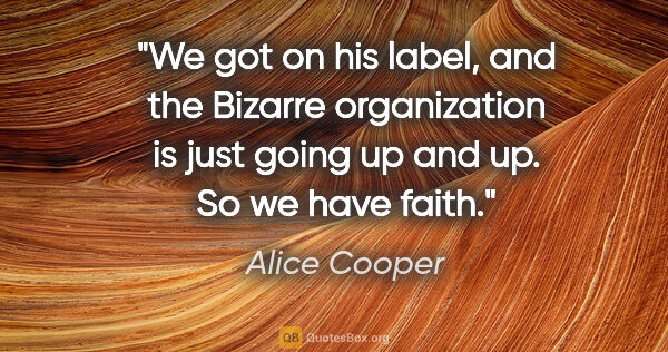 Alice Cooper quote: "We got on his label, and the Bizarre organization is just..."