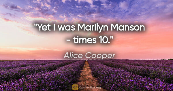 Alice Cooper quote: "Yet I was Marilyn Manson - times 10."