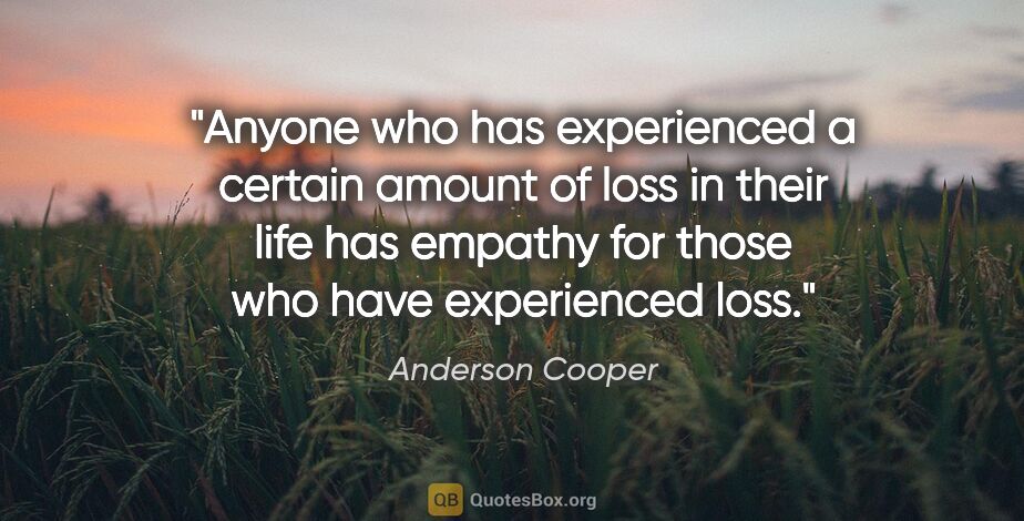 Anderson Cooper quote: "Anyone who has experienced a certain amount of loss in their..."