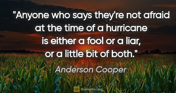 Anderson Cooper quote: "Anyone who says they're not afraid at the time of a hurricane..."