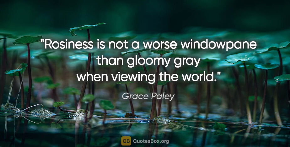 Grace Paley quote: "Rosiness is not a worse windowpane than gloomy gray when..."