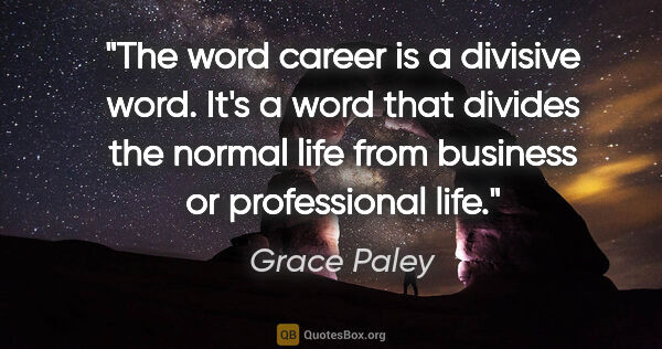 Grace Paley quote: "The word career is a divisive word. It's a word that divides..."
