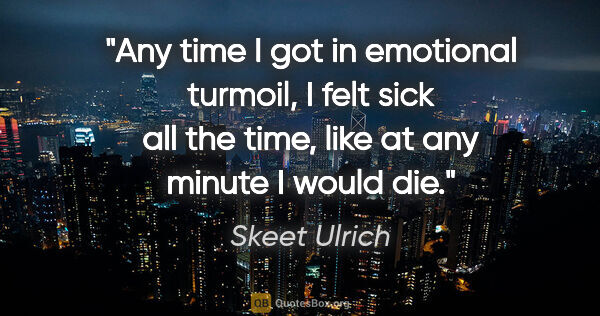 Skeet Ulrich quote: "Any time I got in emotional turmoil, I felt sick all the time,..."