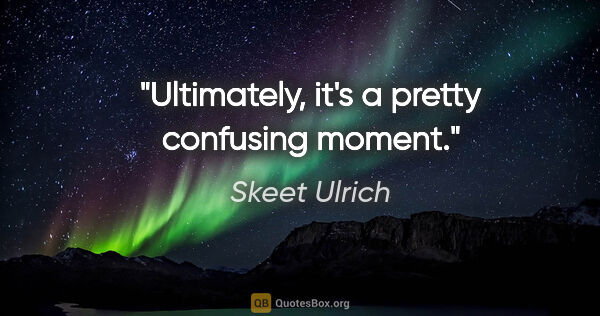 Skeet Ulrich quote: "Ultimately, it's a pretty confusing moment."