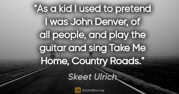 Skeet Ulrich quote: "As a kid I used to pretend I was John Denver, of all people,..."