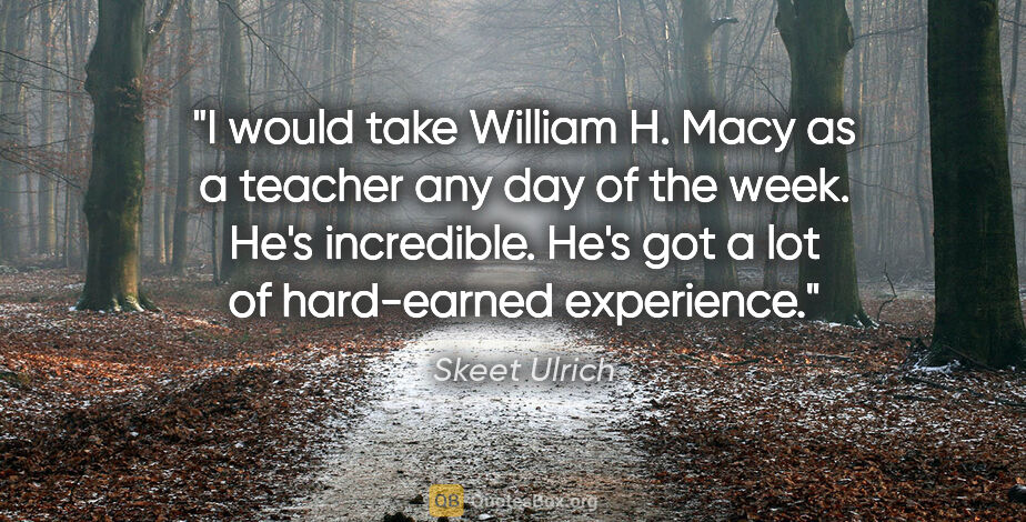 Skeet Ulrich quote: "I would take William H. Macy as a teacher any day of the week...."