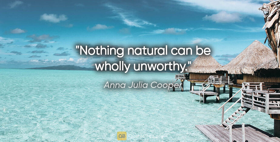 Anna Julia Cooper quote: "Nothing natural can be wholly unworthy."