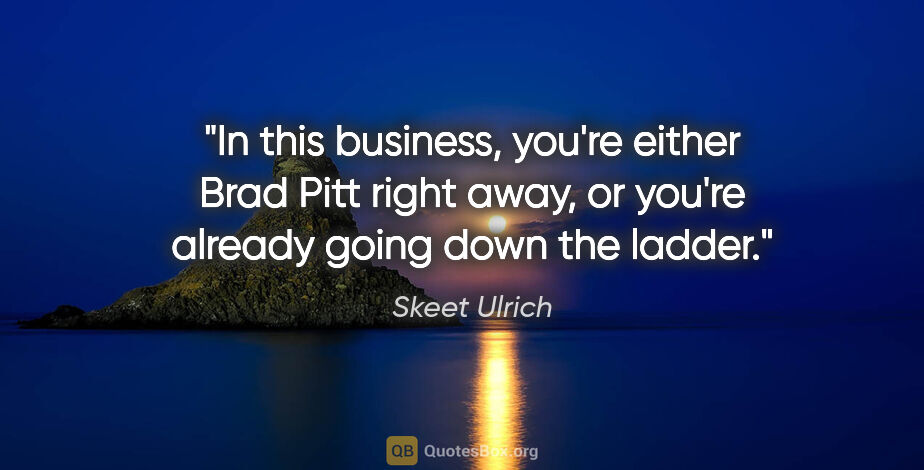 Skeet Ulrich quote: "In this business, you're either Brad Pitt right away, or..."