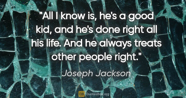 Joseph Jackson quote: "All I know is, he's a good kid, and he's done right all his..."