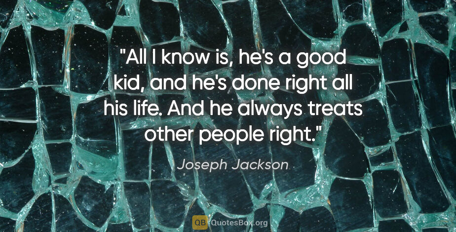 Joseph Jackson quote: "All I know is, he's a good kid, and he's done right all his..."