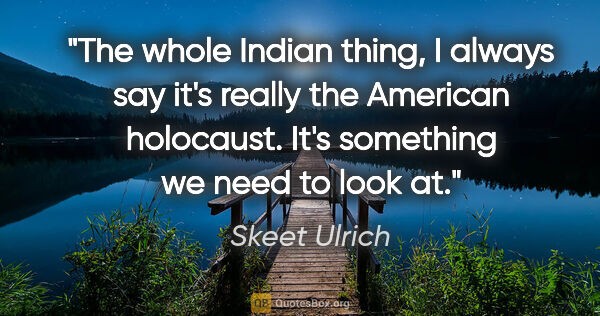 Skeet Ulrich quote: "The whole Indian thing, I always say it's really the American..."