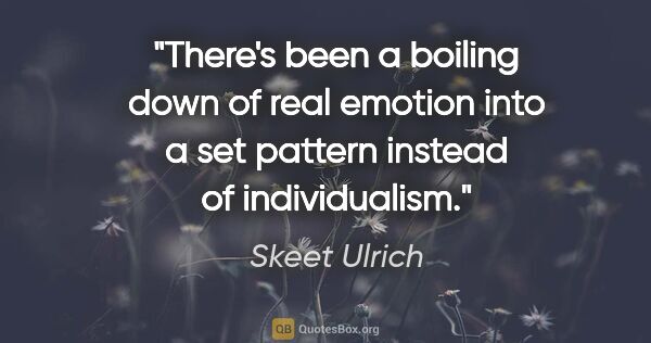 Skeet Ulrich quote: "There's been a boiling down of real emotion into a set pattern..."