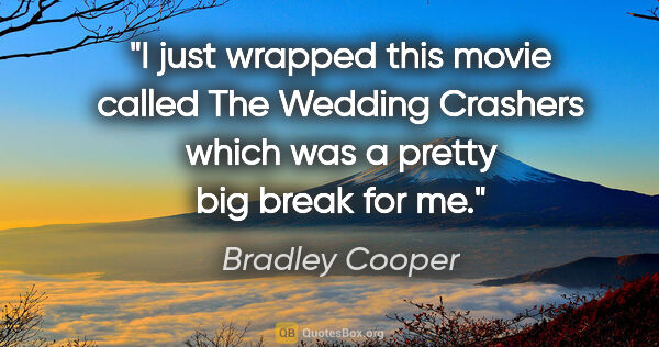 Bradley Cooper quote: "I just wrapped this movie called The Wedding Crashers which..."