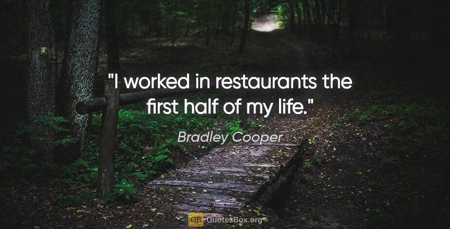 Bradley Cooper quote: "I worked in restaurants the first half of my life."