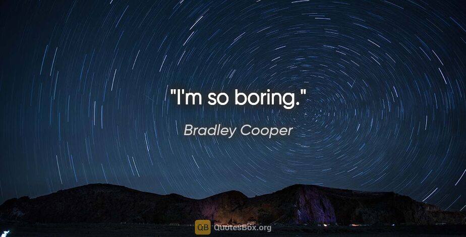 Bradley Cooper quote: "I'm so boring."