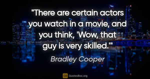 Bradley Cooper quote: "There are certain actors you watch in a movie, and you think,..."