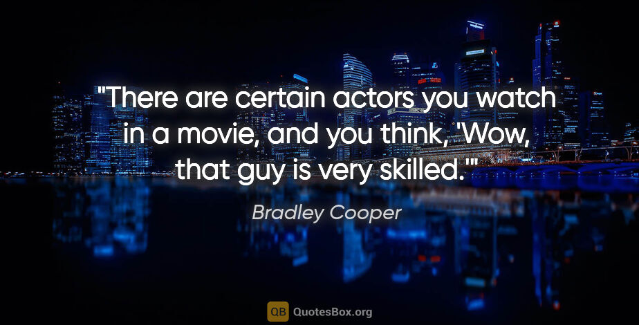 Bradley Cooper quote: "There are certain actors you watch in a movie, and you think,..."