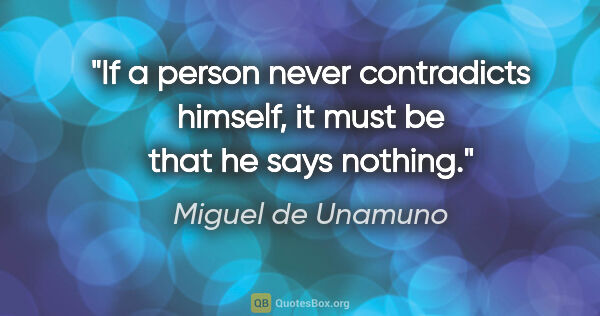 Miguel de Unamuno quote: "If a person never contradicts himself, it must be that he says..."