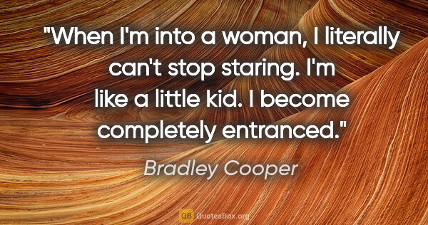 Bradley Cooper quote: "When I'm into a woman, I literally can't stop staring. I'm..."