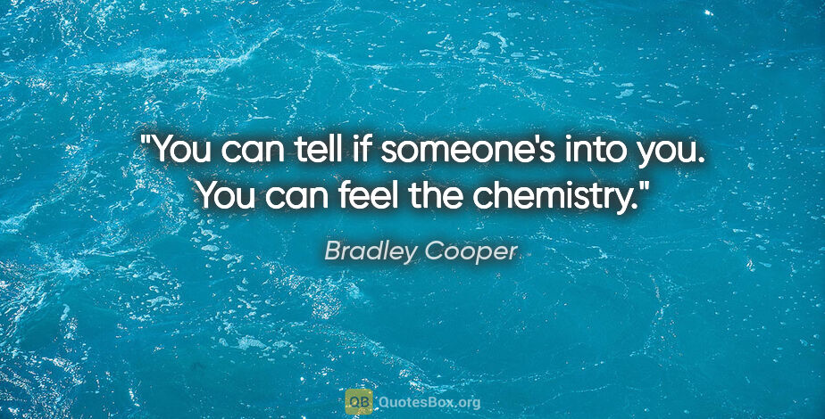 Bradley Cooper quote: "You can tell if someone's into you. You can feel the chemistry."