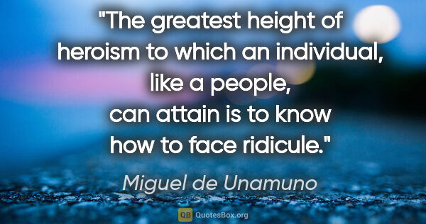 Miguel de Unamuno quote: "The greatest height of heroism to which an individual, like a..."