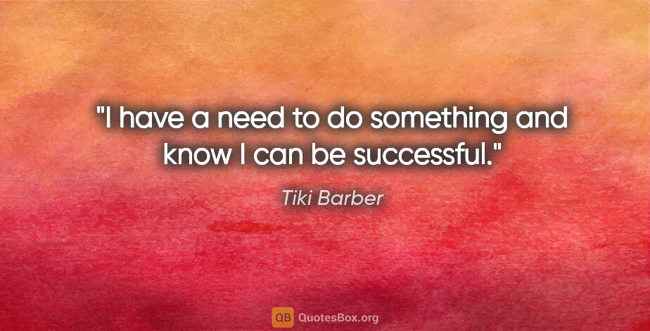Tiki Barber quote: "I have a need to do something and know I can be successful."