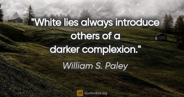 William S. Paley quote: "White lies always introduce others of a darker complexion."