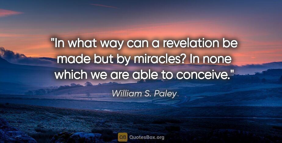 William S. Paley quote: "In what way can a revelation be made but by miracles? In none..."