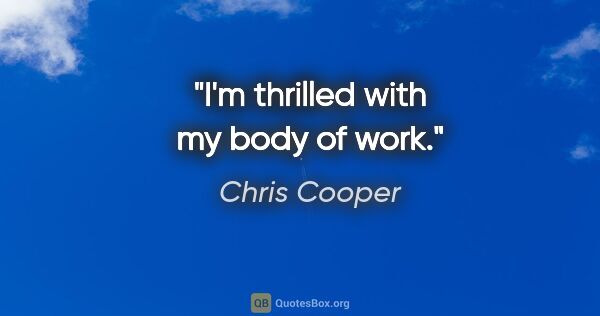 Chris Cooper quote: "I'm thrilled with my body of work."