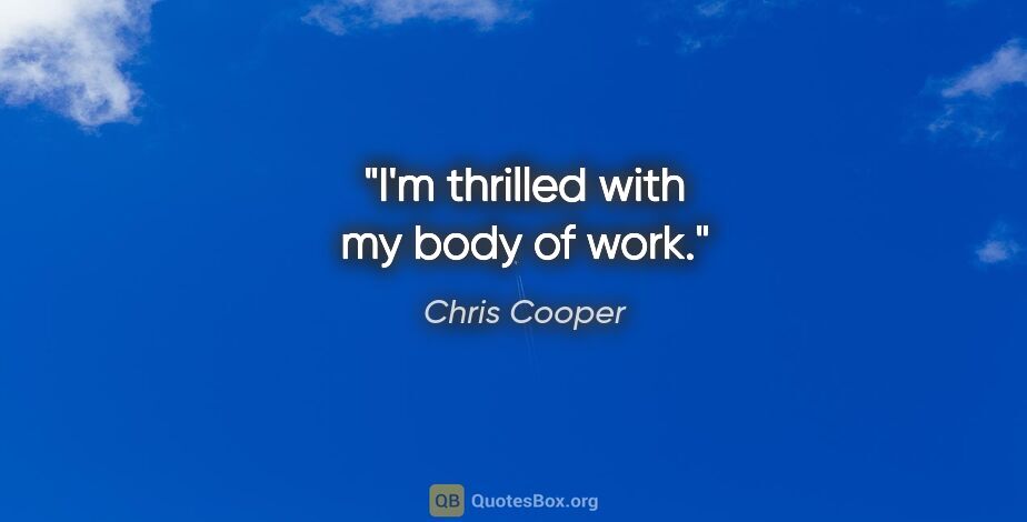 Chris Cooper quote: "I'm thrilled with my body of work."