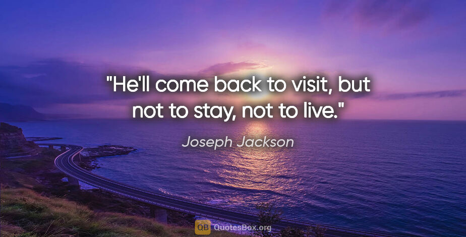 Joseph Jackson quote: "He'll come back to visit, but not to stay, not to live."