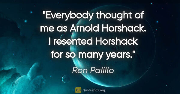 Ron Palillo quote: "Everybody thought of me as Arnold Horshack. I resented..."