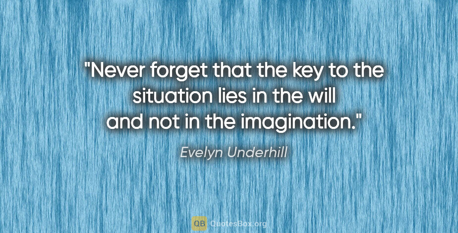 Evelyn Underhill quote: "Never forget that the key to the situation lies in the will..."