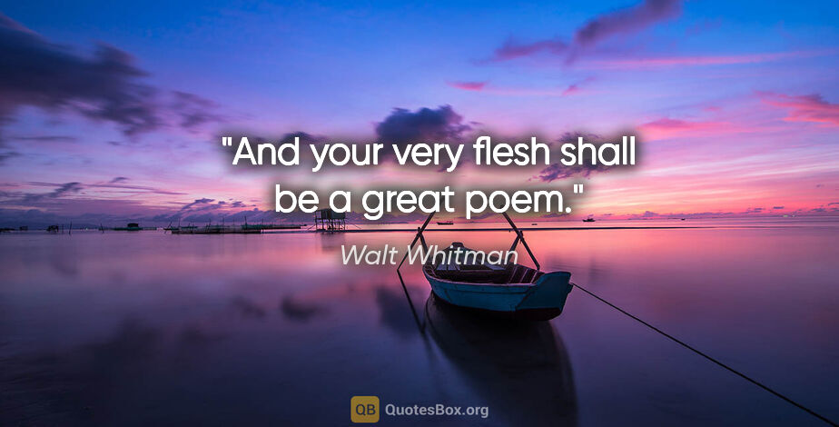 Walt Whitman quote: "And your very flesh shall be a great poem."