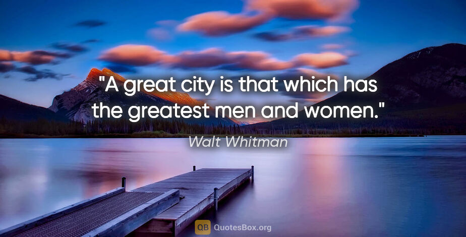 Walt Whitman quote: "A great city is that which has the greatest men and women."