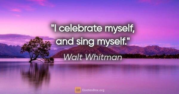 Walt Whitman quote: "I celebrate myself, and sing myself."