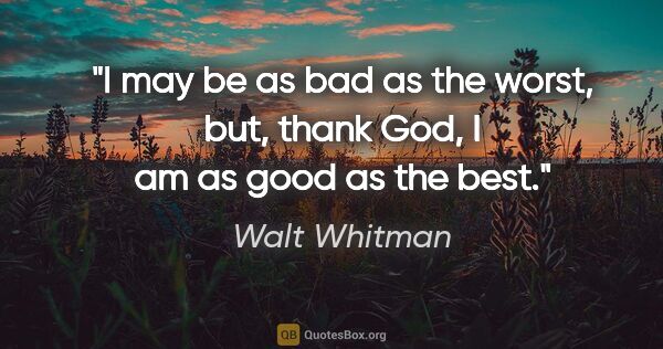 Walt Whitman quote: "I may be as bad as the worst, but, thank God, I am as good as..."