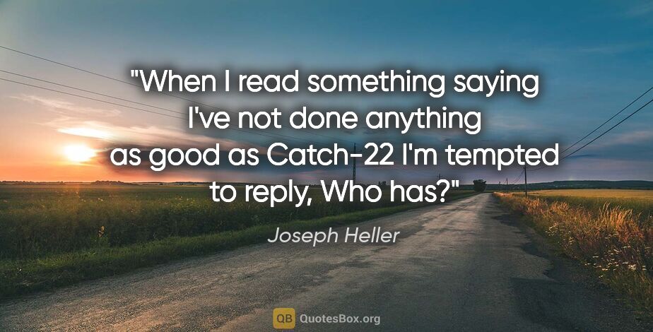 Joseph Heller quote: "When I read something saying I've not done anything as good as..."