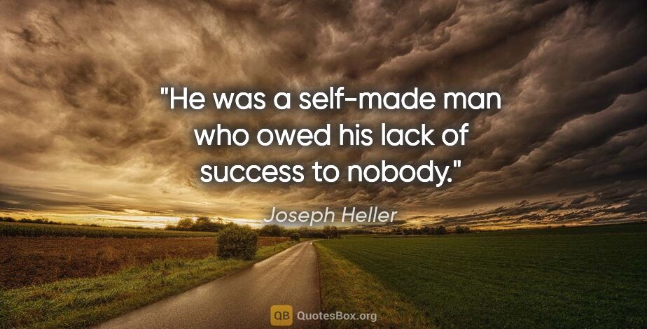 Joseph Heller quote: "He was a self-made man who owed his lack of success to nobody."