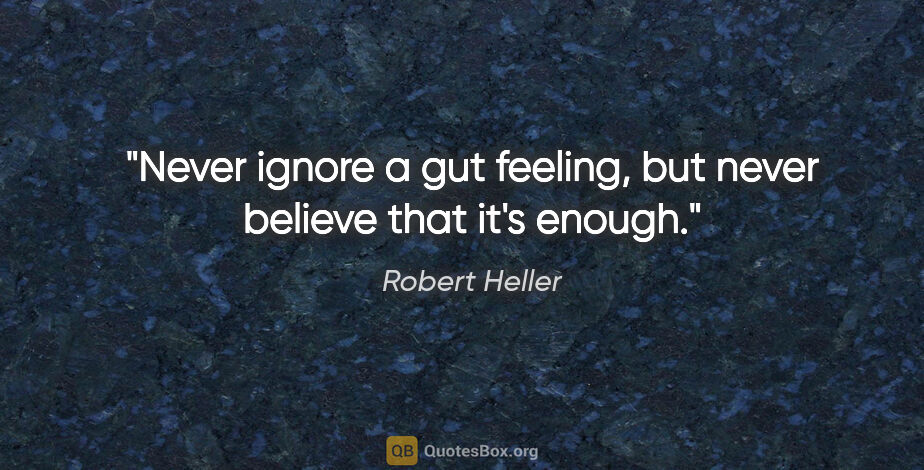 Robert Heller quote: "Never ignore a gut feeling, but never believe that it's enough."
