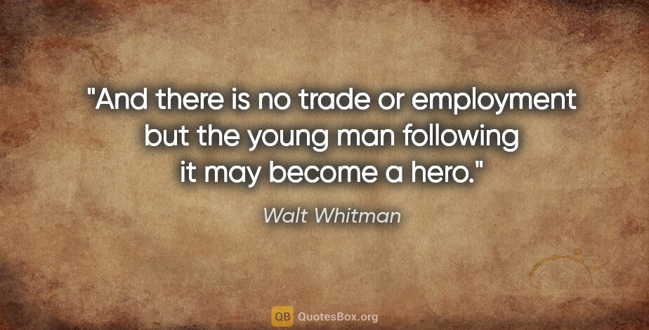 Walt Whitman quote: "And there is no trade or employment but the young man..."