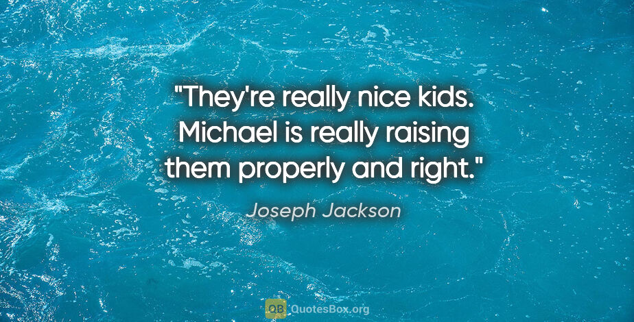 Joseph Jackson quote: "They're really nice kids. Michael is really raising them..."