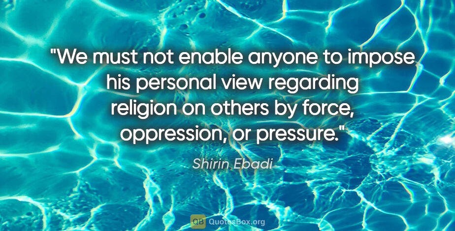 Shirin Ebadi quote: "We must not enable anyone to impose his personal view..."