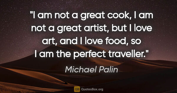Michael Palin quote: "I am not a great cook, I am not a great artist, but I love..."