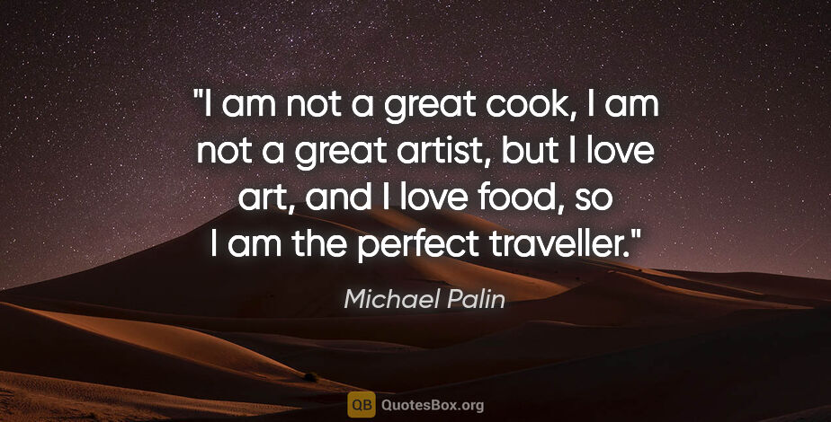 Michael Palin quote: "I am not a great cook, I am not a great artist, but I love..."