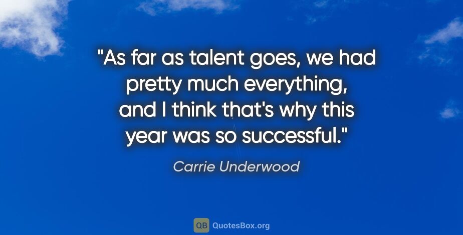 Carrie Underwood quote: "As far as talent goes, we had pretty much everything, and I..."