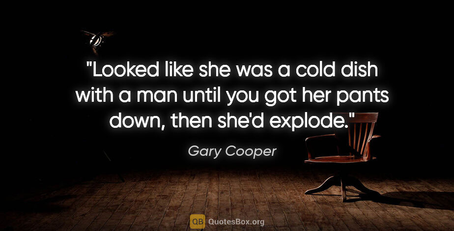 Gary Cooper quote: "Looked like she was a cold dish with a man until you got her..."