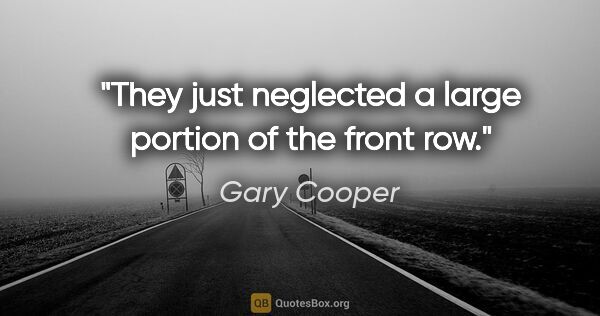 Gary Cooper quote: "They just neglected a large portion of the front row."