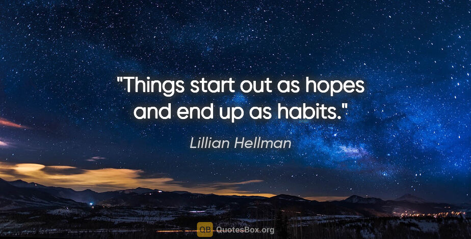 Lillian Hellman quote: "Things start out as hopes and end up as habits."