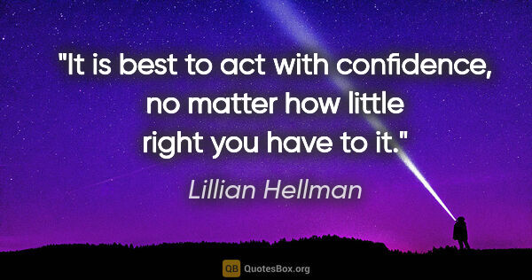 Lillian Hellman quote: "It is best to act with confidence, no matter how little right..."